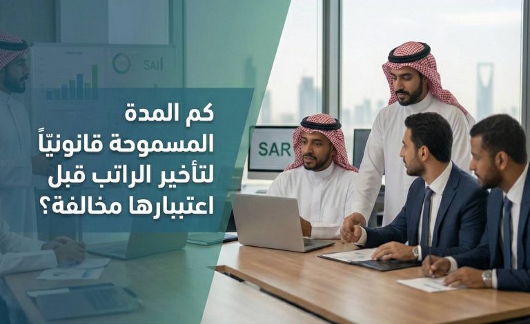 كم المدة المسموحة قانونيًا لتأخير الراتب قبل اعتبارها مخالفة؟