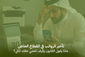 تأخير الرواتب في القطاع الخاص: ماذا يقول القانون وكيف تحمي حقك المالي؟