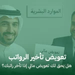 تعويض تأخير الرواتب: هل يحق لك تعويض مالي إذا تأخر راتبك؟