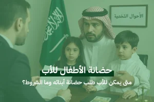 حضانة الأطفال للأب: متى يمكن للأب طلب حضانة أبنائه وما الشروط؟