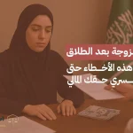 نفقة الزوجة بعد الطلاق: احذري هذه الأخطاء حتى لا تخسري حقك المالي