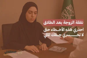 نفقة الزوجة بعد الطلاق: احذري هذه الأخطاء حتى لا تخسري حقك المالي
