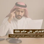 الاعتراض على حكم نفقة: كيف تستأنف حكم النفقة لتحصيل حقك أو تخفيف التزاماتك؟