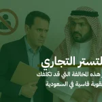 التستر التجاري: احذر هذه المخالفة التي قد تكلفك عقوبة قاسية في السعودية