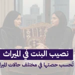 نصيب البنت في الميراث: كيف تُحسب حصتها في مختلف حالات الميراث؟