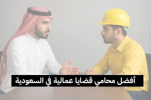 أفضل محامي قضايا عمالية في السعودية
