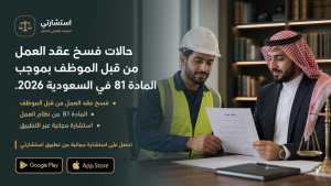 حالات فسخ عقد العمل من قبل الموظف بموجب المادة 81 في السعودية 2026.