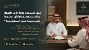كيف تستخدم بوابة ناجز لإصدار الوكالات وتصديق الوثائق الرسمية إلكترونيًا في السعودية؟