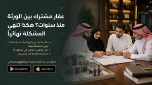 عقار مشترك بين الورثة منذ سنوات؟ هكذا تنهي المشكلة نهائياً