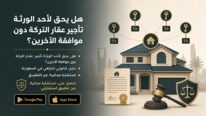 هل يحق لأحد الورثة تأجير عقار التركة دون موافقة الآخرين؟