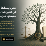 متى يسقط حق الوارث في الميراث؟ حالات يجب معرفتها قبل فوات الأوان