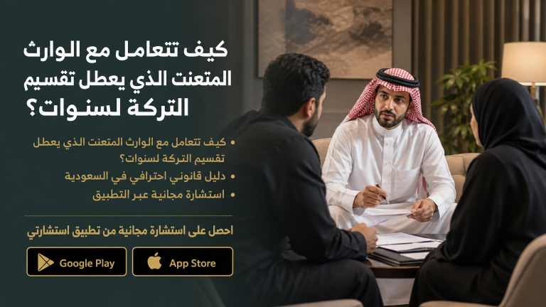 كيف تتعامل مع الوارث المتعنت الذي يعطل تقسيم التركة لسنوات؟