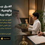 الفرق بين الهبة والوصية: أيهما يحمي أموالك ويقلل النزاعات؟