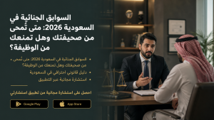 السوابق الجنائية في السعودية 2026: متى تُمحى من صحيفتك وهل تمنعك من الوظيفة؟