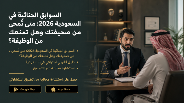 السوابق الجنائية في السعودية 2026: متى تُمحى من صحيفتك وهل تمنعك من الوظيفة؟