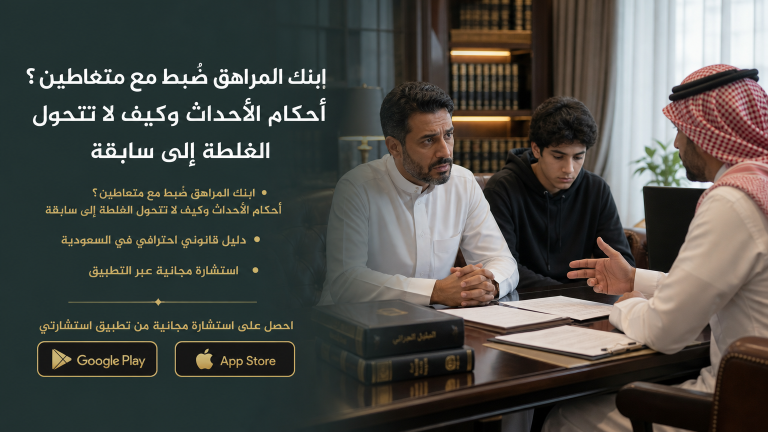 ابنك المراهق ضُبط مع متعاطين ؟ أحكام الأحداث وكيف لا تتحول الغلطة إلى سابقة